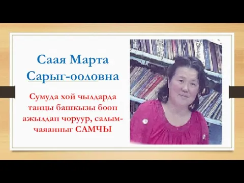 Саая Марта Сарыг-ооловна Сумуда хой чылдарда танцы башкызы бооп ажылдап чоруур, салым-чаяанныг САМЧЫ