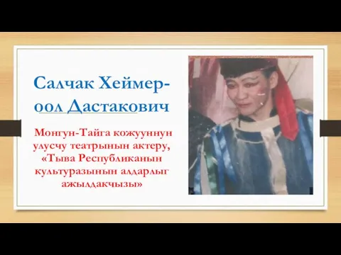 Салчак Хеймер-оол Дастакович Монгун-Тайга кожууннун улусчу театрынын актеру, «Тыва Республиканын культуразынын алдарлыг ажылдакчызы»