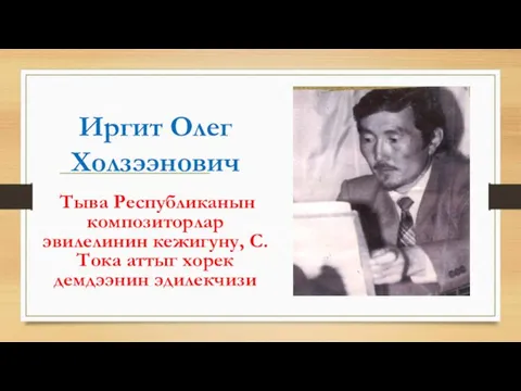 Иргит Олег Холзээнович Тыва Республиканын композиторлар эвилелинин кежигуну, С.Тока аттыг хорек демдээнин эдилекчизи