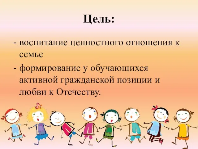 Цель: воспитание ценностного отношения к семье формирование у обучающихся активной гражданской позиции и любви к Отечеству.