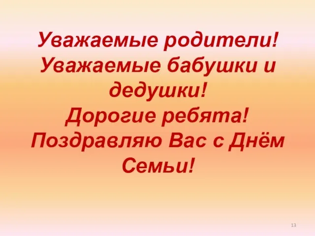 Уважаемые родители! Уважаемые бабушки и дедушки! Дорогие ребята! Поздравляю Вас с Днём Семьи!