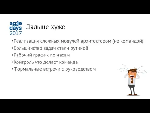 Дальше хуже Реализация сложных модулей архитектором (не командой) Большинство задач стали рутиной