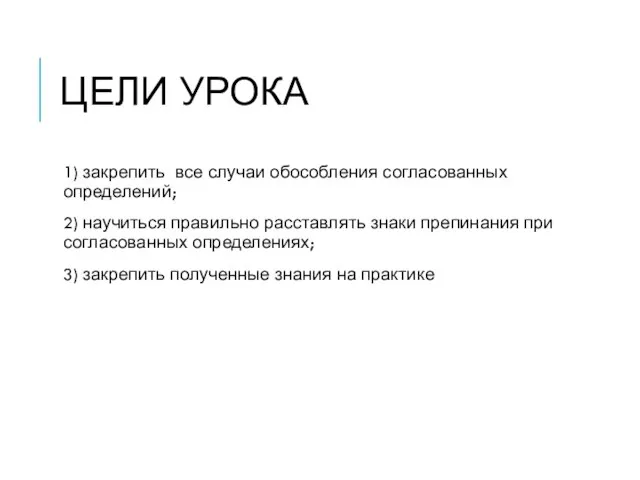 ЦЕЛИ УРОКА 1) закрепить все случаи обособления согласованных определений; 2) научиться правильно