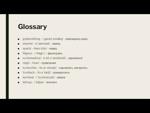 Glossary goldsmithing - /ˈɡəʊldˌsmɪθɪŋ/ - ювелирное дело enamel - /ɪˈnæm(ə)l/ - эмаль