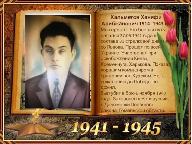 Хальметов Ханяфи Арибжанович 1914 -1943 гг. Мл.сержант. Его боевой путь начался 27.06.1941