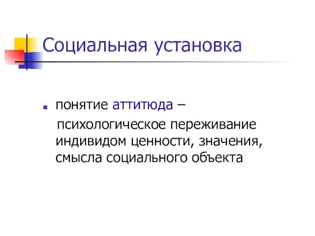 Социальная установка понятие аттитюда – психологическое переживание индивидом ценности, значения, смысла социального объекта