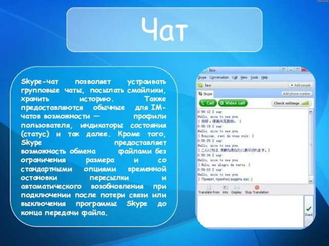 Чат Skype-чат позволяет устраивать групповые чаты, посылать смайлики, хранить историю. Также предоставляются
