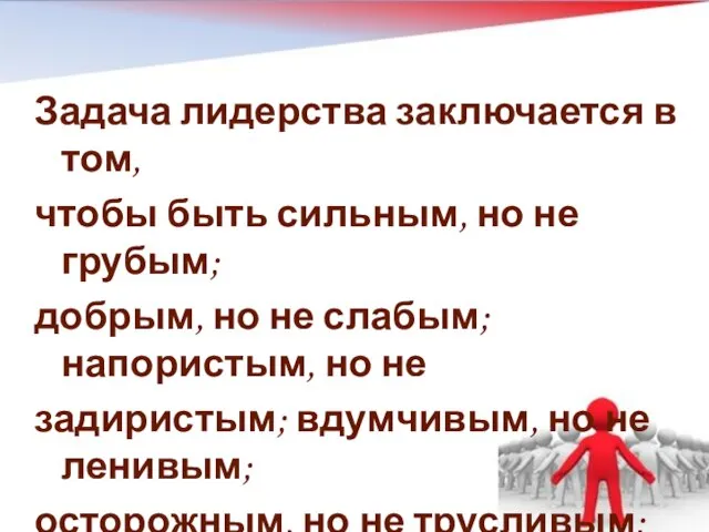 Задача лидерства заключается в том, чтобы быть сильным, но не грубым; добрым,