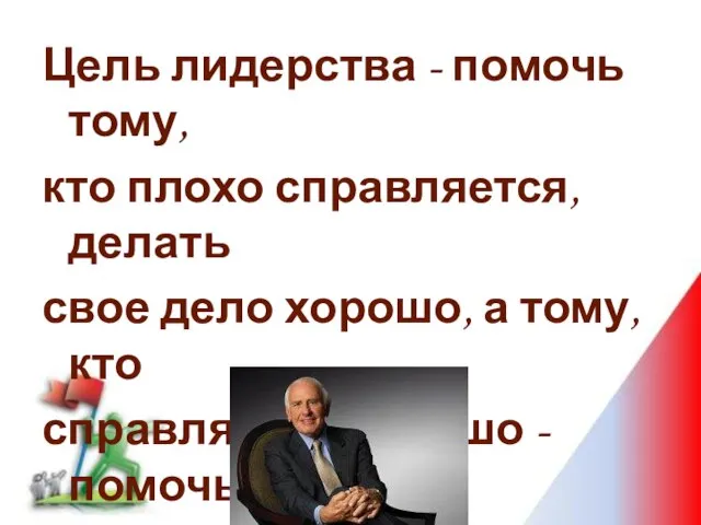 Цель лидерства - помочь тому, кто плохо справляется, делать свое дело хорошо,