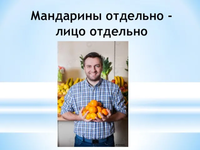 Мандарины отдельно - лицо отдельно