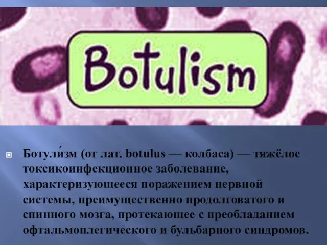 Ботули́зм (от лат. botulus — колбаса) — тяжёлое токсикоинфекционное заболевание, характеризующееся поражением