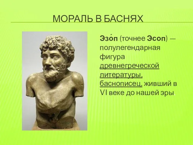 МОРАЛЬ В БАСНЯХ Эзо́п (точнее Эсоп) — полулегендарная фигура древнегреческой литературы, баснописец,