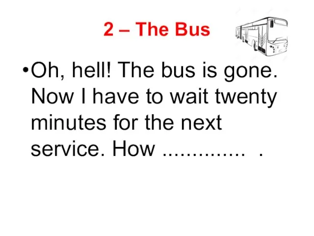 2 – The Bus Oh, hell! The bus is gone. Now I