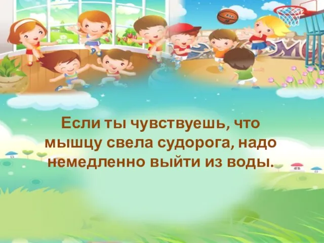 Если ты чувствуешь, что мышцу свела судорога, надо немедленно выйти из воды.