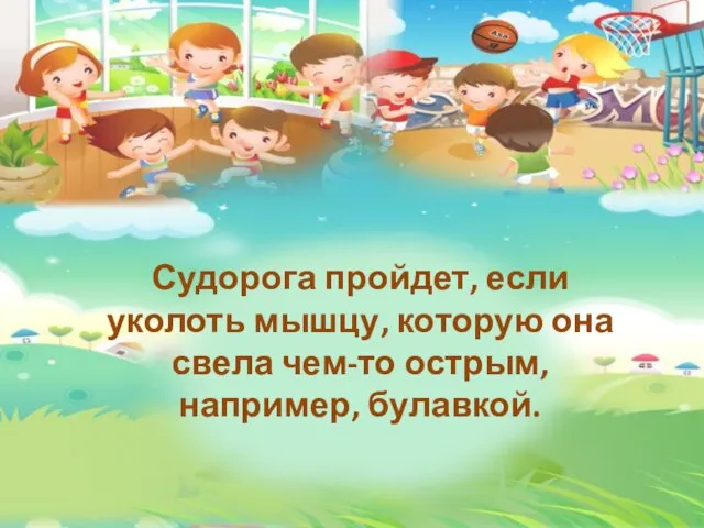 Судорога пройдет, если уколоть мышцу, которую она свела чем-то острым, например, булавкой.