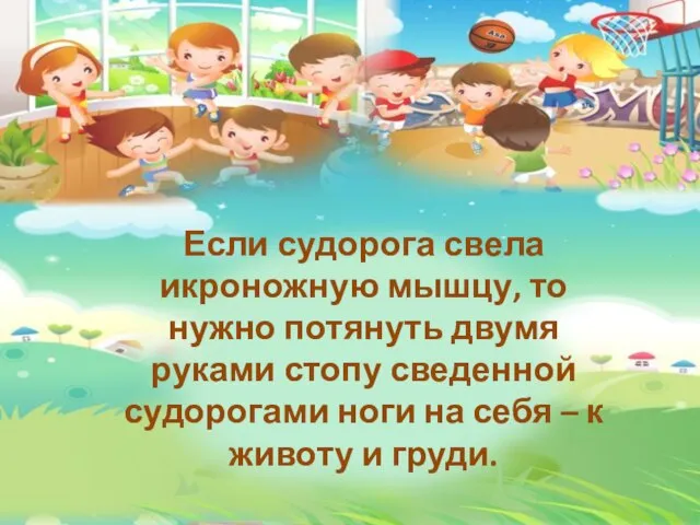 Если судорога свела икроножную мышцу, то нужно потянуть двумя руками стопу сведенной