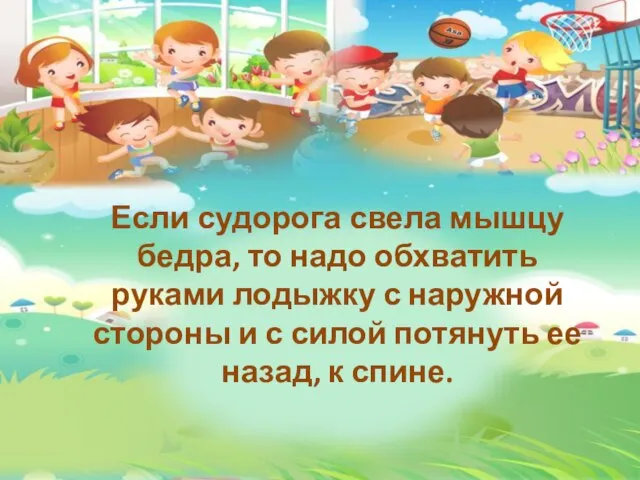 Если судорога свела мышцу бедра, то надо обхватить руками лодыжку с наружной