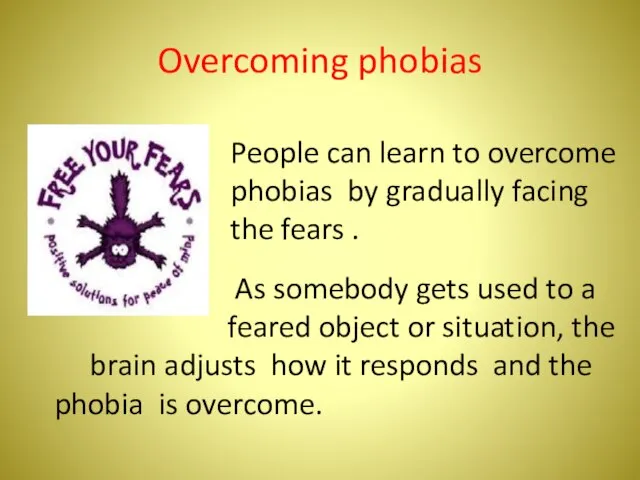 Overcoming phobias People can learn to overcome phobias by gradually facing the