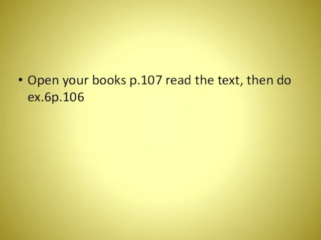 Open your books p.107 read the text, then do ex.6p.106