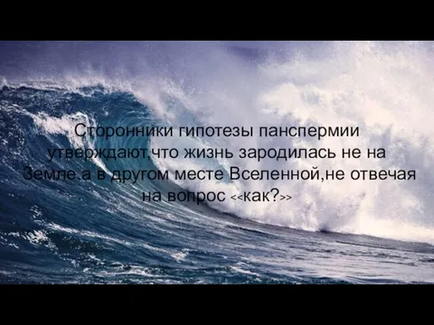 Сторонники гипотезы панспермии утверждают,что жизнь зародилась не на Земле,а в другом месте