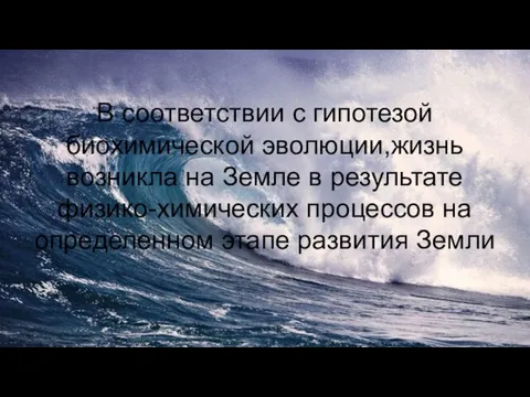 В соответствии с гипотезой биохимической эволюции,жизнь возникла на Земле в результате физико-химических