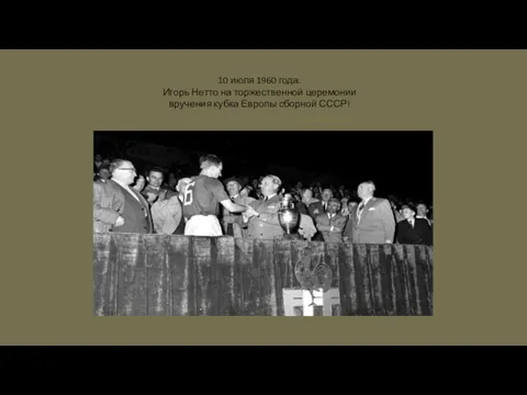10 июля 1960 года. Игорь Нетто на торжественной церемонии вручения кубка Европы сборной СССР!