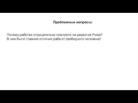 Проблемные вопросы: Почему рабство отрицательно повлияло на развитие Рима? В чем было