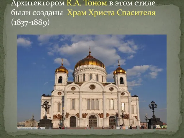 Архитектором К.А. Тоном в этом стиле были созданы Храм Христа Спасителя(1837-1889)
