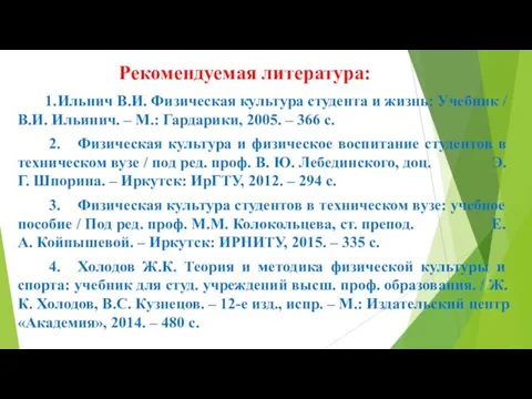 Рекомендуемая литература: 1. Ильнич В.И. Физическая культура студента и жизнь: Учебник /