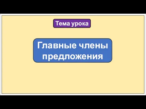 Тема урока Главные члены предложения