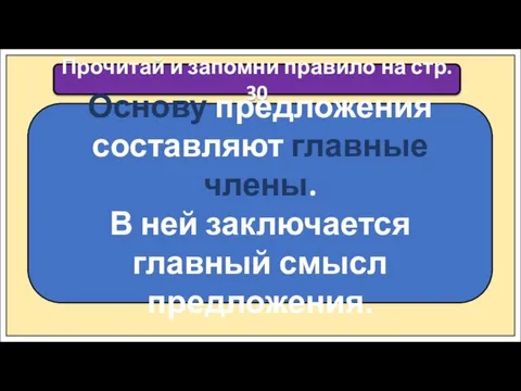 Прочитай и запомни правило на стр. 30 Основу предложения составляют главные члены.