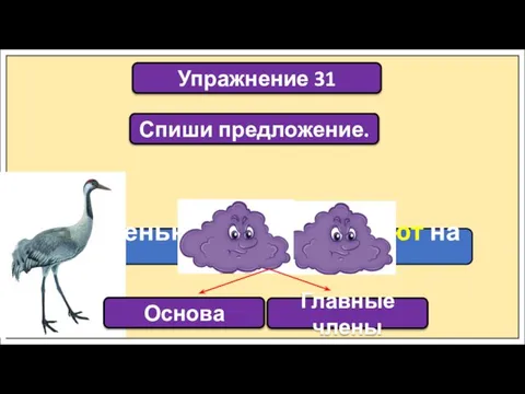 Упражнение 31 Осенью журавли улетают на юг. Спиши предложение. Основа Главные члены