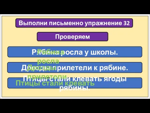 Выполни письменно упражнение 32 Рябина росла у школы. Дрозды прилетели к рябине.