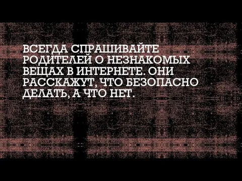 ВСЕГДА СПРАШИВАЙТЕ РОДИТЕЛЕЙ О НЕЗНАКОМЫХ ВЕЩАХ В ИНТЕРНЕТЕ. ОНИ РАССКАЖУТ, ЧТО БЕЗОПАСНО ДЕЛАТЬ, А ЧТО НЕТ.