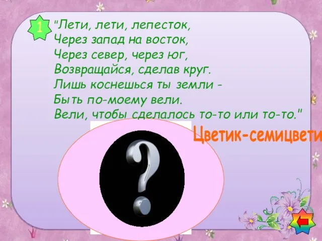 1 Цветик-семицветик "Лети, лети, лепесток, Через запад на восток, Через север, через