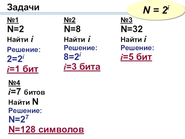 Задачи N = 2i №1 N=2 Найти i Решение: 2=2i i=1 бит