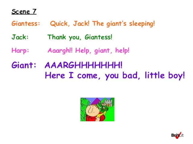Scene 7 Giantess: Quick, Jack! The giant’s sleeping! Jack: Thank you, Giantess!