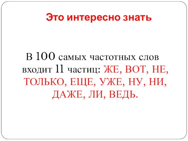 Это интересно знать В 100 самых частотных слов входит 11 частиц: ЖЕ,