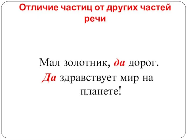 Отличие частиц от других частей речи Мал золотник, да дорог. Да здравствует мир на планете!