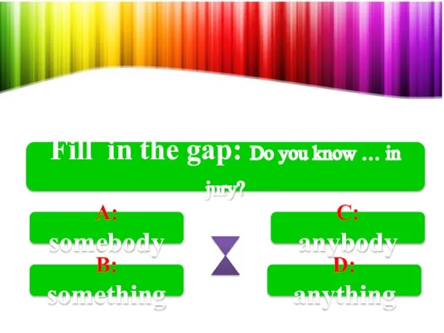 Fill in the gap: Do you know … in jury? A: somebody