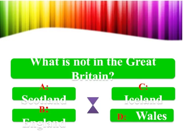 What is not in the Great Britain? A: Scotland B: England C: Iceland D: Wales