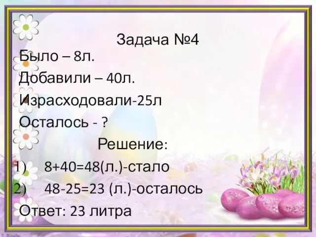 Задача №4 Было – 8л. Добавили – 40л. Израсходовали-25л Осталось - ?