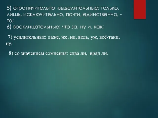 5) ограничительно -выделительные: только, лишь, исключительно, почти, единственно, -то; 6) восклицательные: что