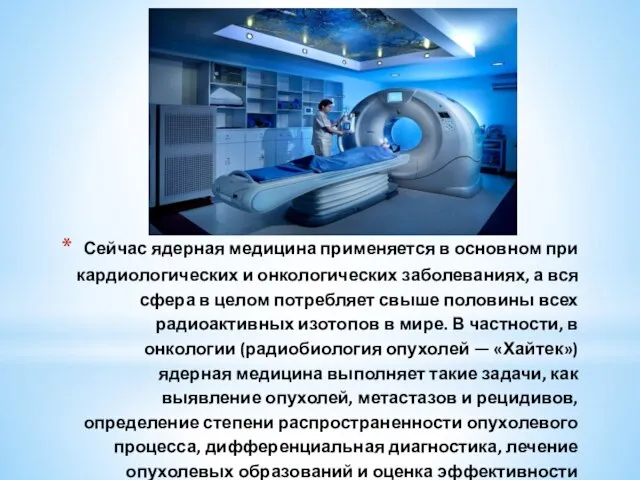 Сейчас ядерная медицина применяется в основном при кардиологических и онкологических заболеваниях, а