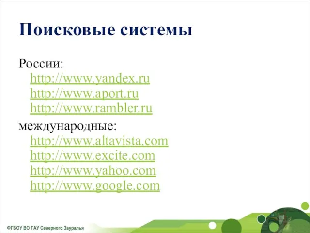Поисковые системы России: http://www.yandex.ru http://www.aport.ru http://www.rambler.ru международные: http://www.altavista.com http://www.excite.com http://www.yahoo.com http://www.google.com
