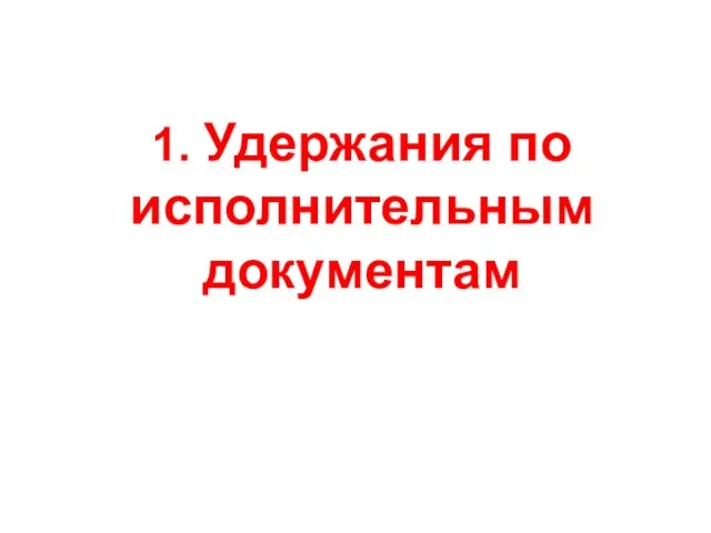 1. Удержания по исполнительным документам