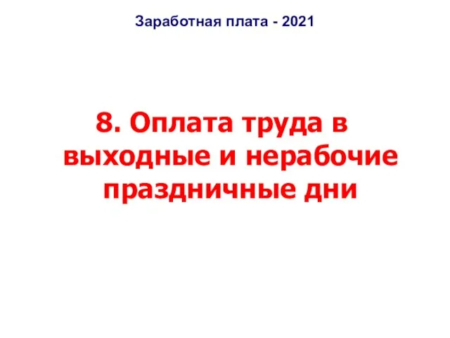 Заработная плата - 2021 8. Оплата труда в выходные и нерабочие праздничные дни