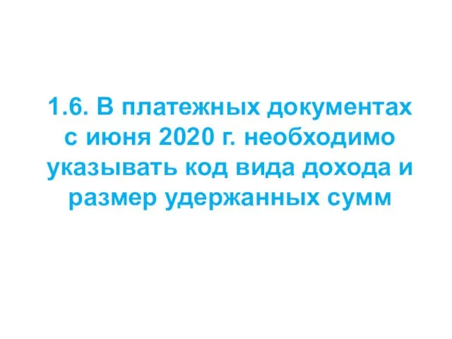 1.6. В платежных документах с июня 2020 г. необходимо указывать код вида