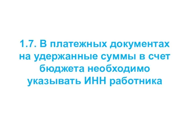 1.7. В платежных документах на удержанные суммы в счет бюджета необходимо указывать ИНН работника