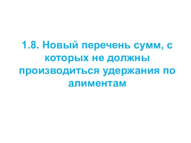 1.8. Новый перечень сумм, с которых не должны производиться удержания по алиментам